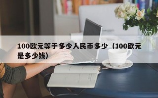 100欧元等于多少人民币多少（100欧元是多少钱）