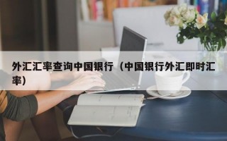 外汇汇率查询中国银行（中国银行外汇即时汇率）