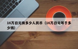 16万日元换多少人民币（16万日元等于多少钱）