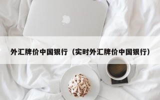 外汇牌价中国银行（实时外汇牌价中国银行）