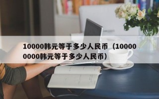 10000韩元等于多少人民币（100000000韩元等于多少人民币）