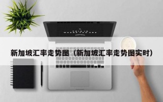 新加坡汇率走势图（新加坡汇率走势图实时）