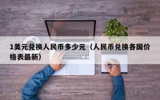 1美元兑换人民币多少元（人民币兑换各国价格表最新）