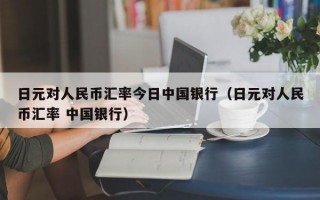 日元对人民币汇率今日中国银行（日元对人民币汇率 中国银行）