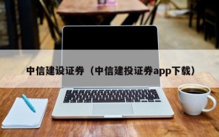 中信建设证券（中信建投证券app下载）