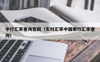 中行汇率查询官网（实时汇率中国银行汇率查询）