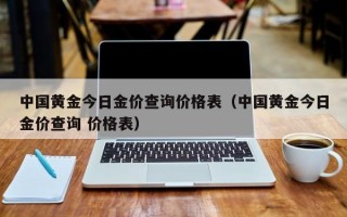 中国黄金今日金价查询价格表（中国黄金今日金价查询 价格表）