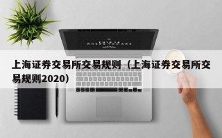 上海证券交易所交易规则（上海证券交易所交易规则2020）