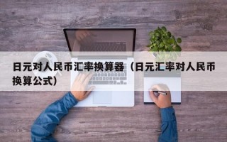 日元对人民币汇率换算器（日元汇率对人民币换算公式）