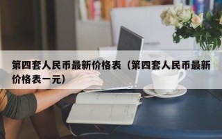 第四套人民币最新价格表（第四套人民币最新价格表一元）