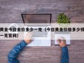 黄金今日金价多少一克（今日黄金价格多少钱一克官网）