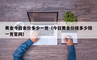 黄金今日金价多少一克（今日黄金价格多少钱一克官网）