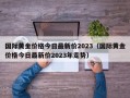 国际黄金价格今日最新价2023（国际黄金价格今日最新价2023年走势）