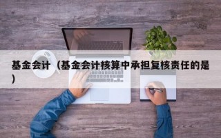 基金会计（基金会计核算中承担复核责任的是）