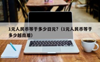 1元人民币等于多少日元?（1元人民币等于多少越南盾）