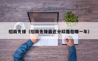 招商先锋（招商先锋最近分红是在哪一年）