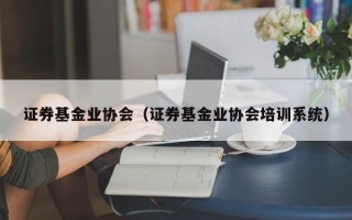 证券基金业协会（证券基金业协会培训系统）