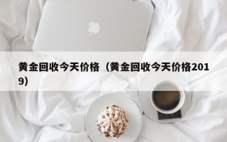 黄金回收今天价格（黄金回收今天价格2019）