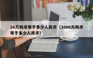 20万韩币等于多少人民币（2000万韩币等于多少人民币）