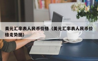 美元汇率表人民币价格（美元汇率表人民币价格走势图）