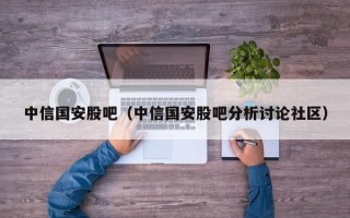 中信国安股吧（中信国安股吧分析讨论社区）