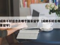 成绩不好适合去哪个国家留学（成绩不好去哪里留学）