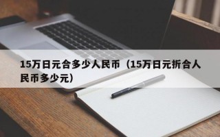 15万日元合多少人民币（15万日元折合人民币多少元）