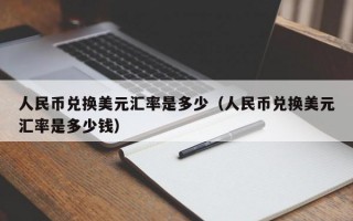 人民币兑换美元汇率是多少（人民币兑换美元汇率是多少钱）