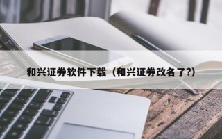 和兴证券软件下载（和兴证券改名了?）