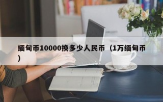 缅甸币10000换多少人民币（1万缅甸币）