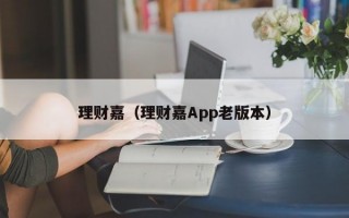 理财嘉（理财嘉App老版本）