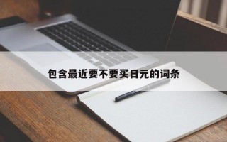 包含最近要不要买日元的词条