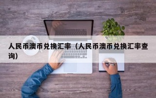 人民币澳币兑换汇率（人民币澳币兑换汇率查询）