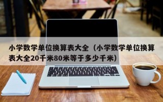 小学数学单位换算表大全（小学数学单位换算表大全20千米80米等于多少千米）