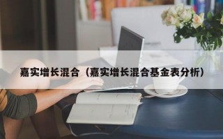 嘉实增长混合（嘉实增长混合基金表分析）