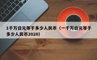 1千万日元等于多少人民币（一千万日元等于多少人民币2020）