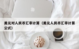 美元对人民币汇率计算（美元人民币汇率计算公式）