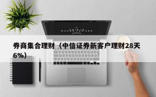 券商集合理财（中信证券新客户理财28天 6%）