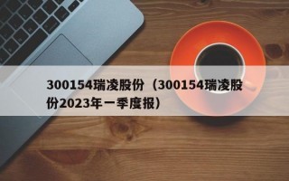 300154瑞凌股份（300154瑞凌股份2023年一季度报）