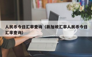 人民币今日汇率查询（新加坡汇率人民币今日汇率查询）