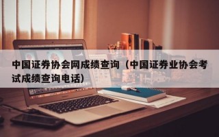 中国证券协会网成绩查询（中国证券业协会考试成绩查询电话）