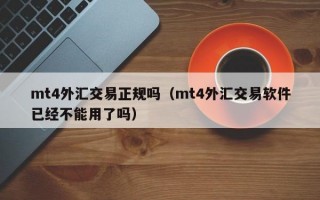 mt4外汇交易正规吗（mt4外汇交易软件已经不能用了吗）