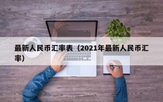 最新人民币汇率表（2021年最新人民币汇率）