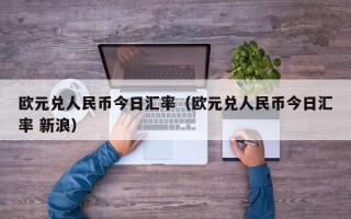 欧元兑人民币今日汇率（欧元兑人民币今日汇率 新浪）