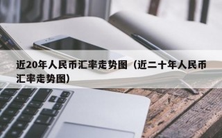 近20年人民币汇率走势图（近二十年人民币汇率走势图）