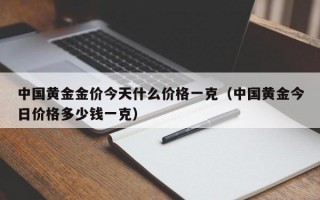 中国黄金金价今天什么价格一克（中国黄金今日价格多少钱一克）