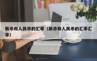 新币和人民币的汇率（新币和人民币的汇率汇率）