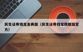 民生证券钱龙金典版（民生证券钱龙旗舰版官方）