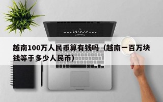 越南100万人民币算有钱吗（越南一百万块钱等于多少人民币）