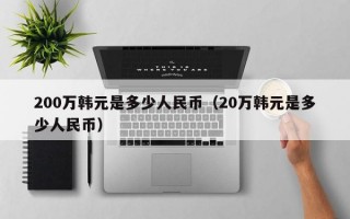 200万韩元是多少人民币（20万韩元是多少人民币）